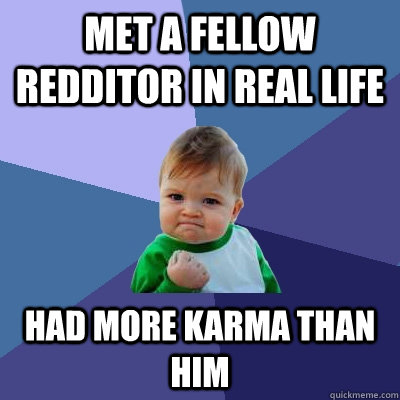 Met a fellow redditor in real life Had more Karma than him  Success Kid