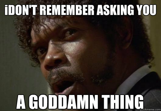 iDON'T REMEMBER ASKING YOU  A GODDAMN THING  Angry Samuel L Jackson