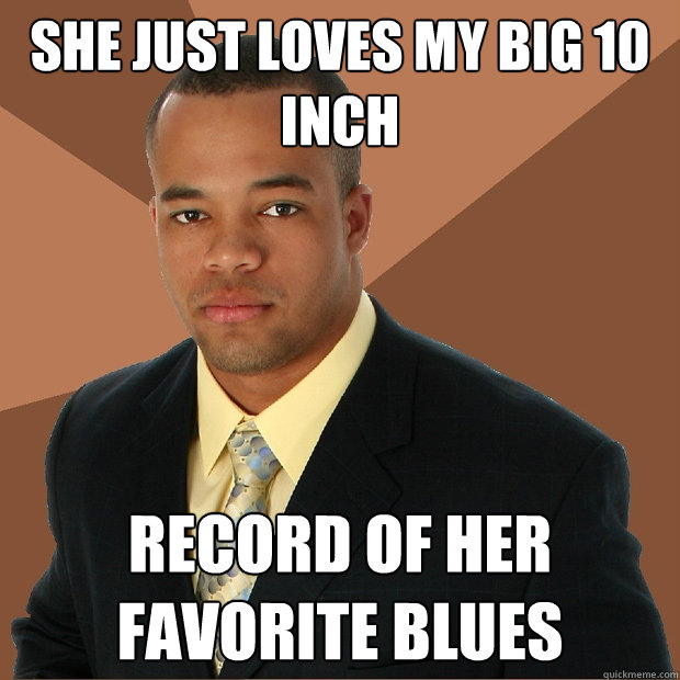 She just loves my big 10 inch record of her favorite blues  Successful Black Man