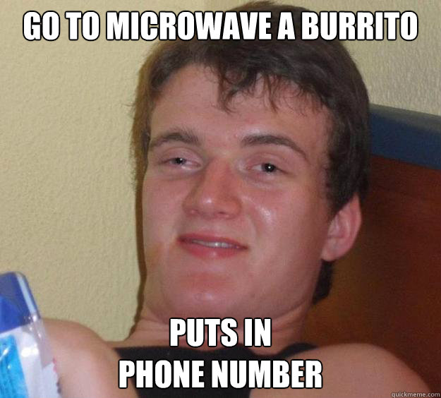 Go to microwave a burrito  puts in 
phone number  10 Guy