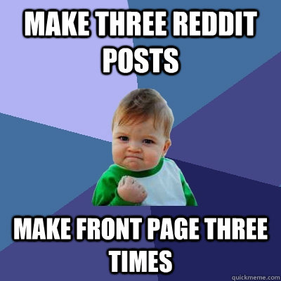 Make three reddit posts make front page three times - Make three reddit posts make front page three times  Success Kid