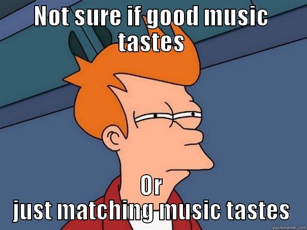 NOT SURE IF GOOD MUSIC TASTES OR JUST MATCHING MUSIC TASTES Futurama Fry