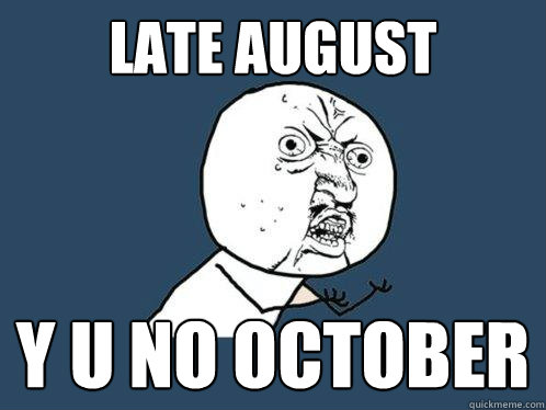 Late august y u no october  Y U No