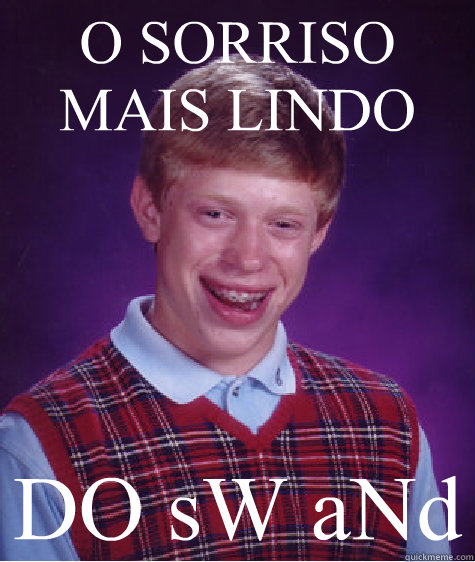 O SORRISO MAIS LINDO DO sW aNd  Bad Luck Brian