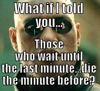 WHAT IF I TOLD YOU... THOSE WHO WAIT UNTIL THE LAST MINUTE...DIE THE MINUTE BEFORE? Matrix Morpheus