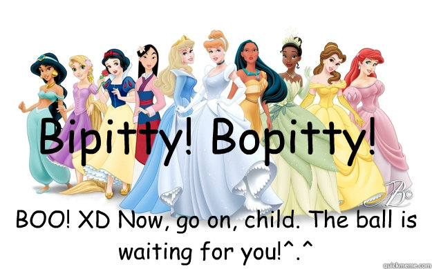 Bipitty! Bopitty! BOO! XD Now, go on, child. The ball is waiting for you!^.^  disney princesses