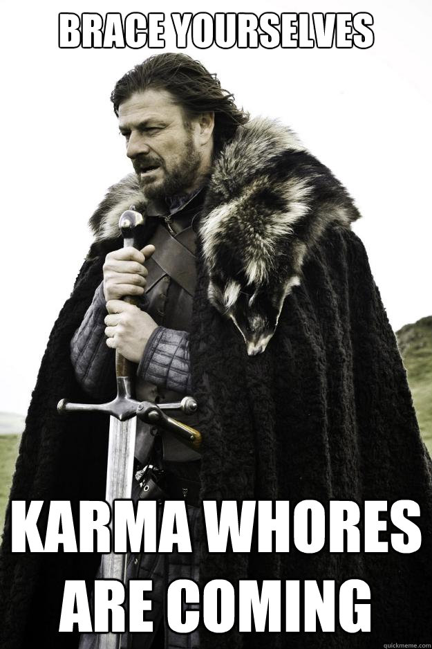 brace yourselves karma whores are coming  Winter is coming