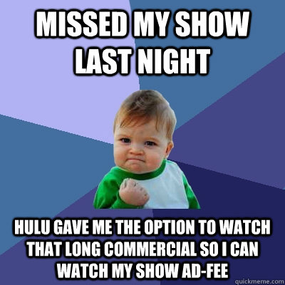 Missed my show last night hulu gave me the option to watch that long commercial so I can watch my show ad-fee - Missed my show last night hulu gave me the option to watch that long commercial so I can watch my show ad-fee  Success Kid