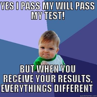 I think Im gonna pass my test, WELL NO - YES I PASS MY WILL PASS MY TEST! BUT WHEN YOU RECEIVE YOUR RESULTS, EVERYTHINGS DIFFERENT  Success Kid