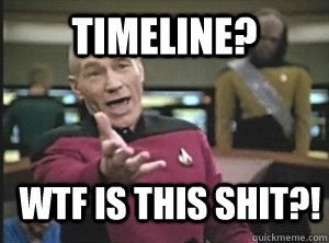 timeline? wtf is this shit?!  Annoyed Picard