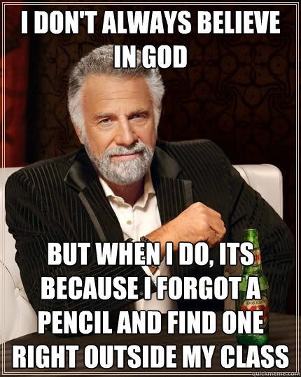 I don't always believe in God but when i do, its because i forgot a pencil and find one right outside my class - I don't always believe in God but when i do, its because i forgot a pencil and find one right outside my class  The Most Interesting Man In The World