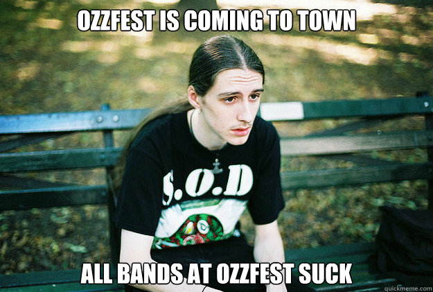 ozzfest is coming to town all bands at ozzfest suck  First World Metal Problems