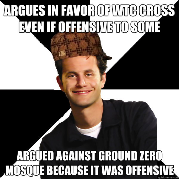 Argues in favor of wtc cross even if offensive to some argued against ground zero mosque because it was offensive - Argues in favor of wtc cross even if offensive to some argued against ground zero mosque because it was offensive  Scumbag Christian