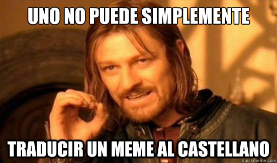 Uno no puede simplemente traducir un meme al castellano  Boromir