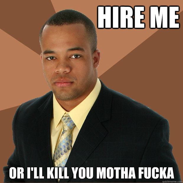                     Hire me Or i'll kill you motha fucka -                     Hire me Or i'll kill you motha fucka  Successful Black Man