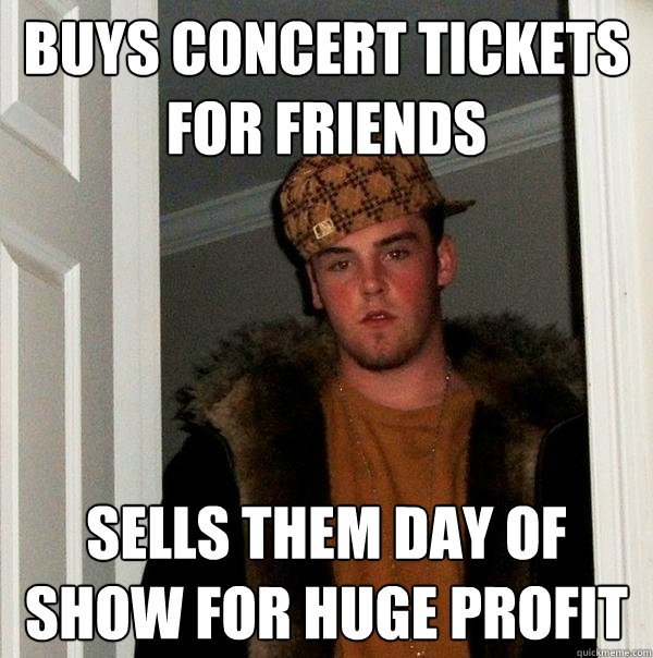 buys concert tickets for friends sells them day of show for huge profit  - buys concert tickets for friends sells them day of show for huge profit   Scumbag Steve