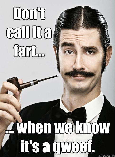 Don't call it a fart... ... when we know it's a qweef. - Don't call it a fart... ... when we know it's a qweef.  Le Snob