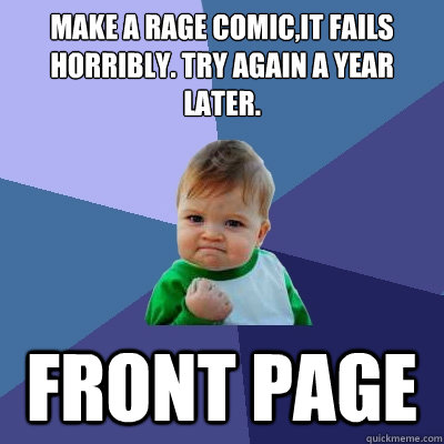 Make a rage comic,it fails horribly. Try again a year later. Front page  Success Kid