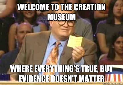 Welcome to the creation museum where everything's true, but evidence doesn't matter  Whose Line