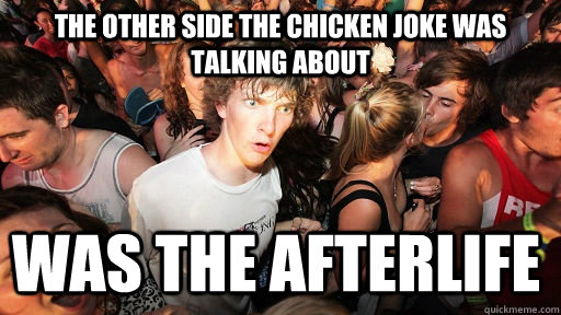 The other side the chicken joke was talking about  was the afterlife  Sudden Clarity Clarence