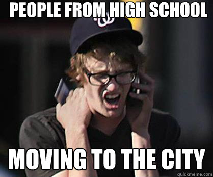 people from high school moving to the city  Sad Hipster