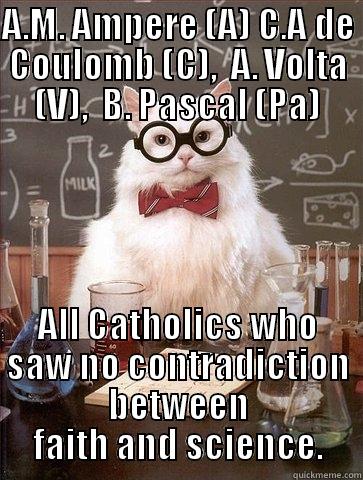 A.M. AMPERE (A) C.A DE COULOMB (C),  A. VOLTA (V),  B. PASCAL (PA) ALL CATHOLICS WHO SAW NO CONTRADICTION BETWEEN FAITH AND SCIENCE. Chemistry Cat