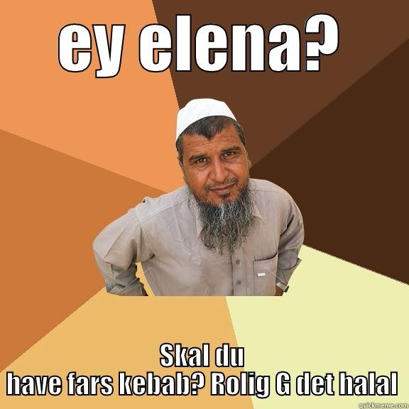 EY ELENA? SKAL DU HAVE FARS KEBAB? ROLIG G DET HALAL Ordinary Muslim Man