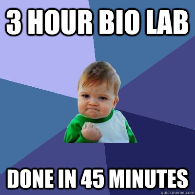 3 hour Bio lab done in 45 minutes  Success Kid