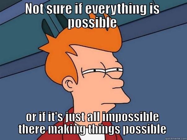 NOT SURE IF EVERYTHING IS POSSIBLE OR IF IT'S JUST ALL IMPOSSIBLE THERE MAKING THINGS POSSIBLE Futurama Fry