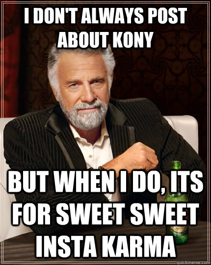 I don't always post about kony but when I do, its for sweet sweet insta karma - I don't always post about kony but when I do, its for sweet sweet insta karma  The Most Interesting Man In The World