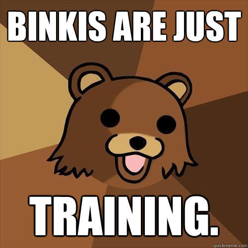 Binkis are just training. - Binkis are just training.  Pedobear