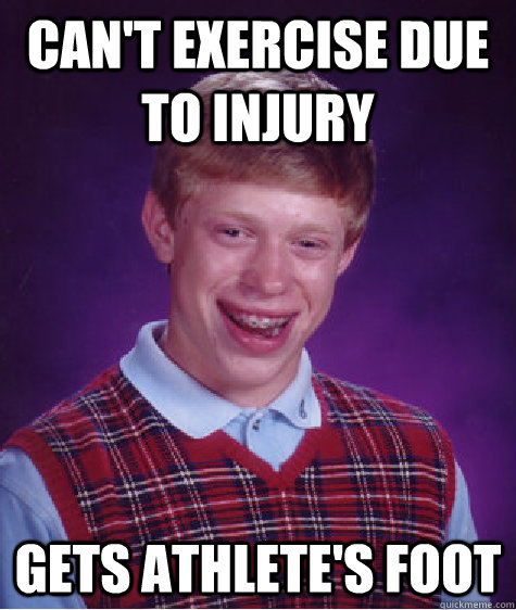 Can't exercise due to injury gets athlete's foot - Can't exercise due to injury gets athlete's foot  Bad Luck Brian
