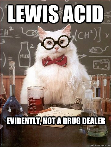 LEWIS ACID EVIDENTLY, NOT A DRUG DEALER - LEWIS ACID EVIDENTLY, NOT A DRUG DEALER  Chemistry Cat