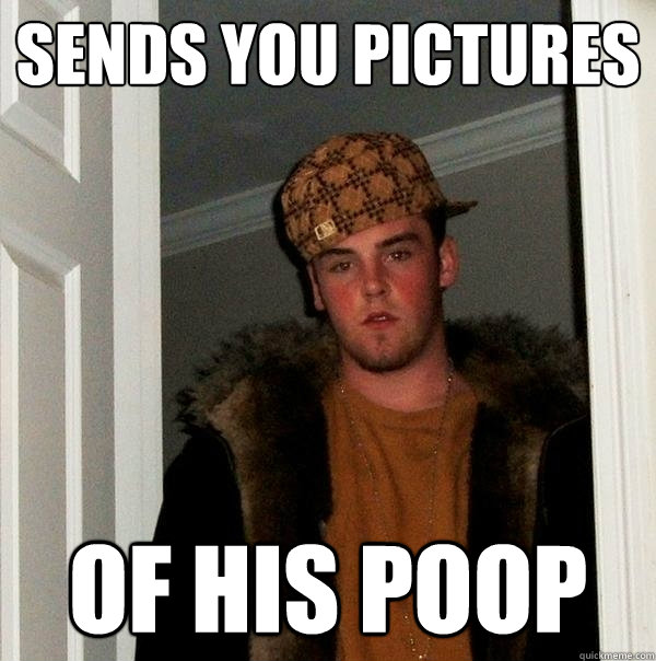 sends you pictures of his poop  Scumbag Steve