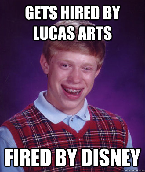 Gets hired by Lucas arts Fired by Disney - Gets hired by Lucas arts Fired by Disney  Bad Luck Brian