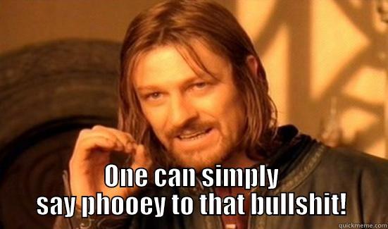 Simply say phooey -  ONE CAN SIMPLY SAY PHOOEY TO THAT BULLSHIT! Boromir