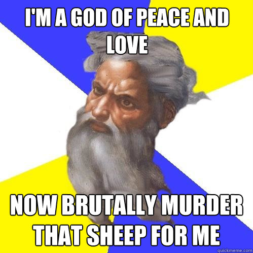 I'm a god of peace and love Now brutally murder that sheep for me - I'm a god of peace and love Now brutally murder that sheep for me  Advice God