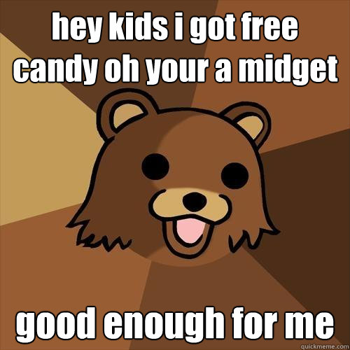 hey kids i got free candy oh your a midget good enough for me  Pedobear