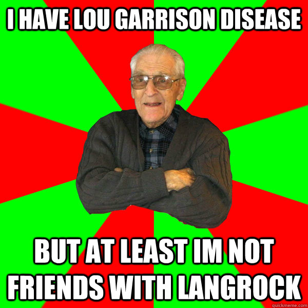 I have lou garrison disease but at least im not friends with langrock  Bachelor Grandpa