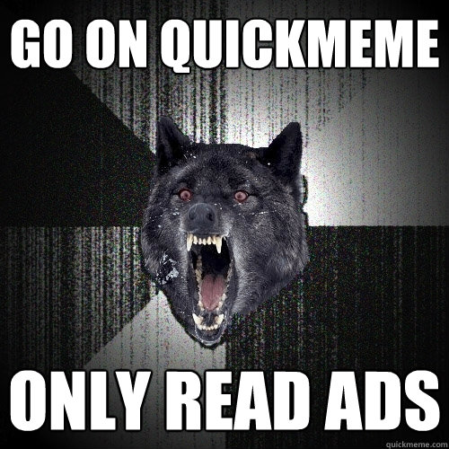 go on quickmeme only read ads  Insanity Wolf