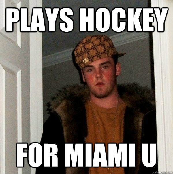 plays hockey for miami u - plays hockey for miami u  Scumbag Steve