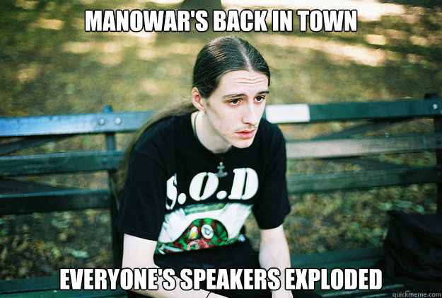 Manowar's back in town Everyone's speakers exploded - Manowar's back in town Everyone's speakers exploded  First World Metal Problems