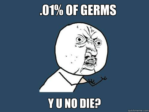 .01% of Germs y u no die?  Y U No