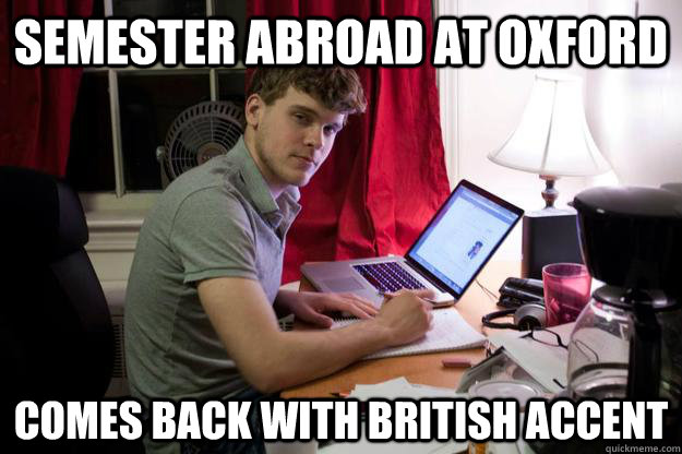 Semester abroad at Oxford comes back with British accent - Semester abroad at Oxford comes back with British accent  Harvard Douchebag