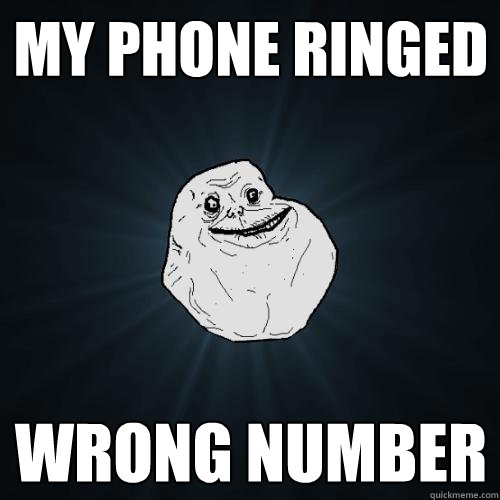 my phone ringed wrong number  Forever Alone