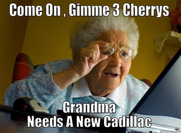 COME ON , GIMME 3 CHERRYS GRANDMA NEEDS A NEW CADILLAC Grandma finds the Internet