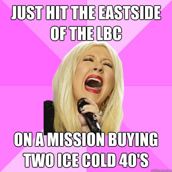 Just hit the eastside of the lbc on a mission buying two Ice cold 40's  Wrong Lyrics Christina