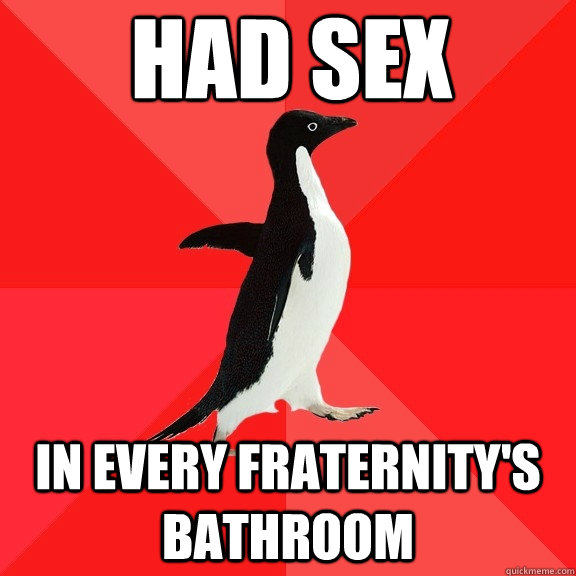 Had sex In every fraternity's bathroom  Socially Awesome Penguin