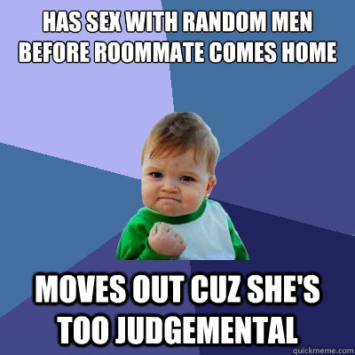 has sex with random men before roommate comes home moves out cuz she's too judgemental  Success Kid