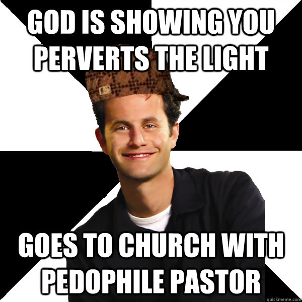 god is showing you perverts the light goes to church with pedophile pastor  Scumbag Christian